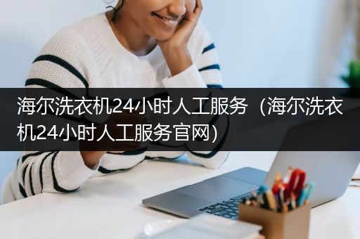 海尔洗衣机24小时人工服务（海尔洗衣机24小时人工服务官网）